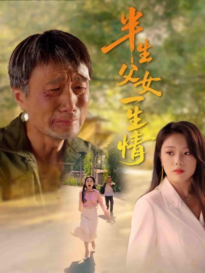 短剧《半生父女一生情》 全集免费在线观看，高清画质，大结局震撼揭晓