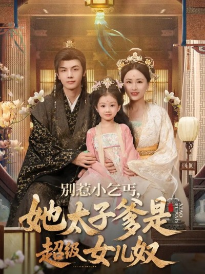 短剧别惹小乞丐她太子爹是超级女儿奴，小乞丐藏身份，太子爹宠女成魔，超高清全集完整版在线看！