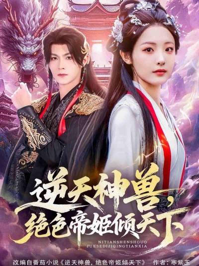 短剧逆天神兽绝色帝姬倾天下HD高清全集无删减，神兽逆天、帝姬绝色，倾世盛宴在线看！