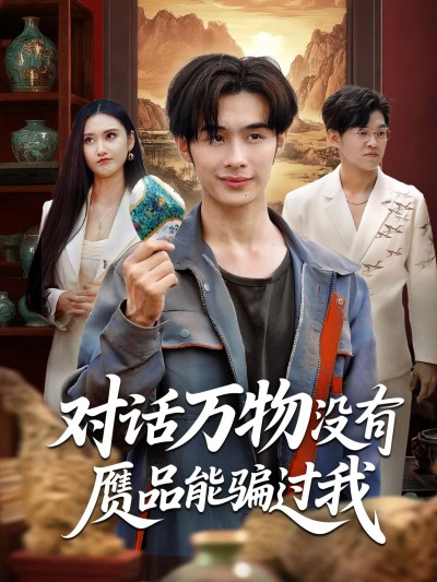 短剧对话万物没有赝品能骗过我高清全集，在线免费观看，对话万物辨赝品精彩无遗漏。