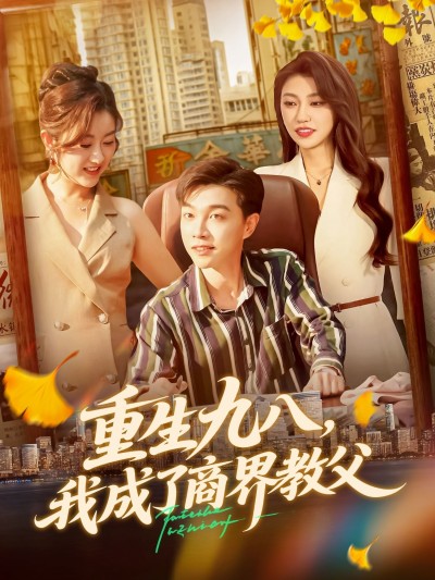 短剧重生九八我成了商界教父高清无删减，商界教父重生逆袭，全集完整版在线播放。