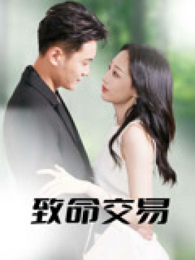 短剧《致命交易》 高清全集！短剧免费在线观看，大结局已完结