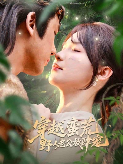 短剧《穿越蛮荒野人老公放肆宠》 完整版高清短剧免费，在线全集无障碍