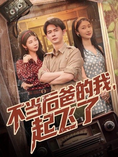 短剧《不当后爸的我，起飞了》 高清短剧全集在线，免费完整版无束缚享