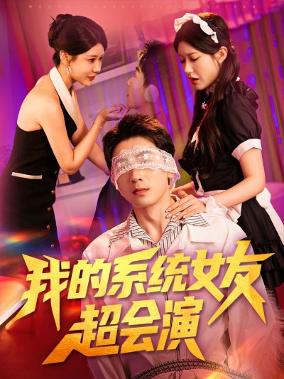 短剧 《我的系统女友超会演》 高清完整全集免费在线观看无广告