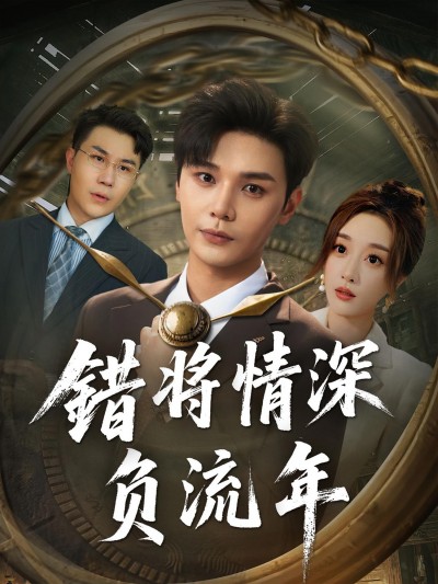 短剧《错将情深负流年》 免费高清短剧全集，完整版在线无障碍观看