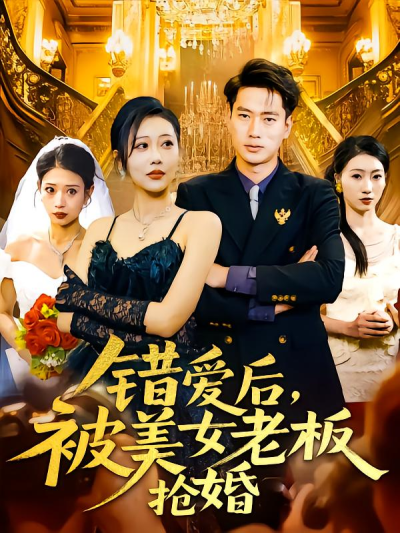 短剧《错爱后，被美女老板抢婚》 高清短剧全集免费看，完整版在线无限制