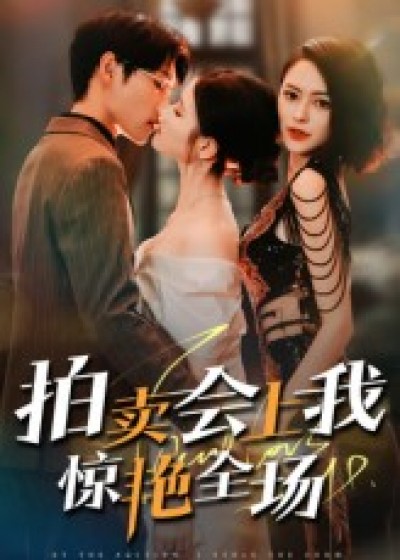 短剧 《拍卖会上我惊艳全场》 1080P 超高清全集无删减版在线免费播放，拍卖会上我惊艳全场