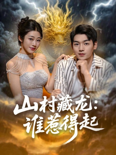 短剧山村藏龙，谁惹得起高清全集完整版在线观看，全集高清流畅资源，在线观看全集。