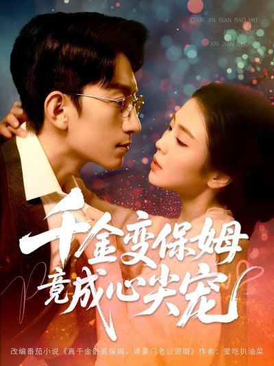 短剧千金变保姆竟成心尖宠HD高清全集无删减版在线看，千金落魄为保姆，逆袭成他心尖宠。