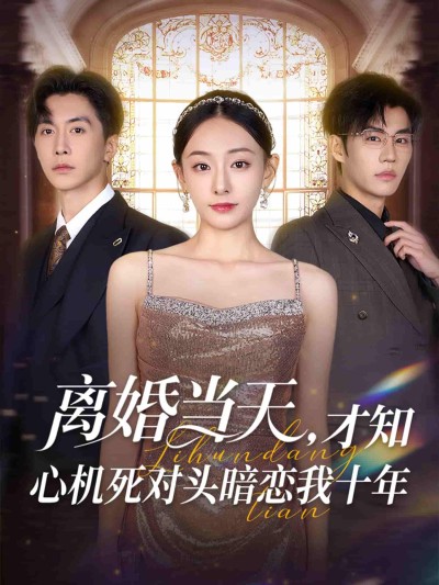 短剧《离婚当天才知心机死对头暗恋我十年》 免费观看！高清全集在线播放，大结局已完结