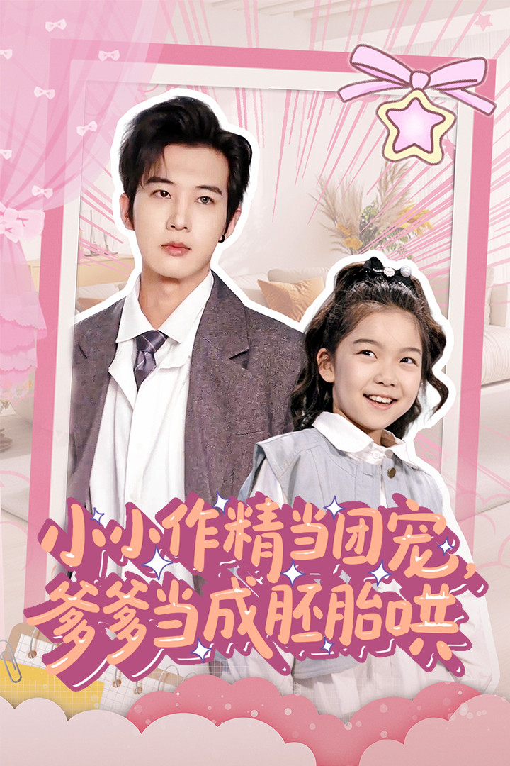 短剧《小小作精当团宠爹爹当成胚胎哄》 高清全集免费在线，大结局震撼揭晓  第1张