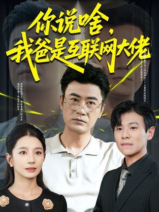 短剧你说啥我爸是互联网大佬高清完整全集无删减版，免费在线看！  第1张